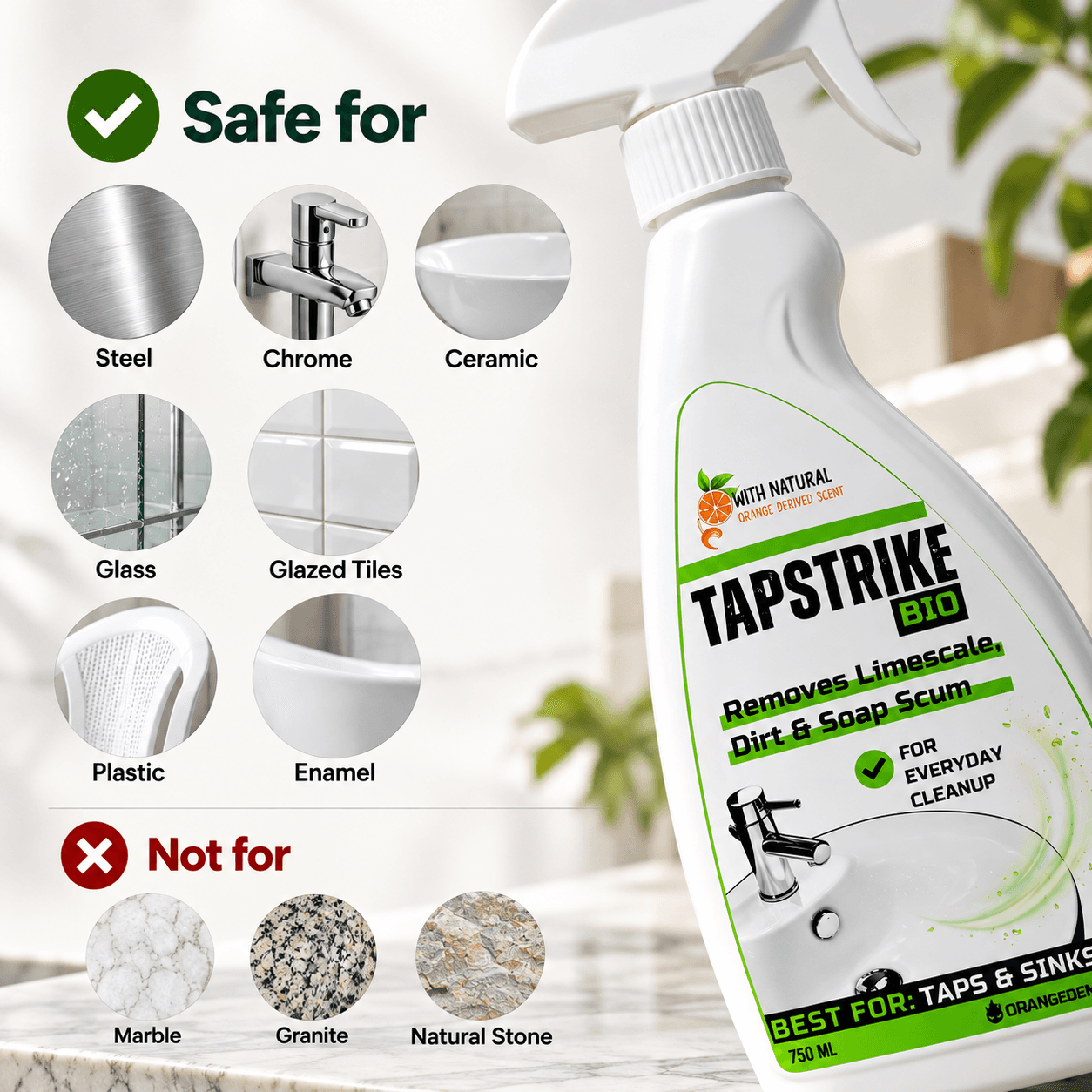TapStrike Bio is safe for steel, chrome, ceramic, glass, glazed tiles, plastic and enamel; not for marble, granite or natural stone
